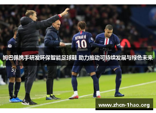 姆巴佩携手研发环保智能足球鞋 助力推动可持续发展与绿色未来 姆巴佩携手研发环保智能足球鞋 助力推动可持续发展与绿色未来