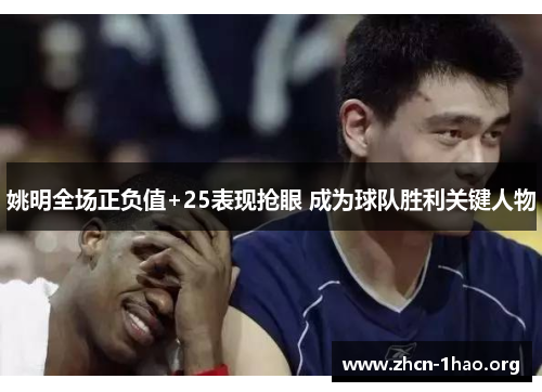 姚明全场正负值+25表现抢眼 成为球队胜利关键人物 姚明全场正负值+25表现抢眼 成为球队胜利关键人物