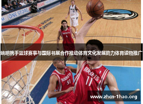 姚明携手篮球赛事与国际书展合作推动体育文化发展助力体育读物推广 姚明携手篮球赛事与国际书展合作推动体育文化发展助力体育读物推广