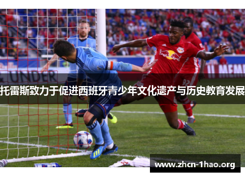 托雷斯致力于促进西班牙青少年文化遗产与历史教育发展 托雷斯致力于促进西班牙青少年文化遗产与历史教育发展