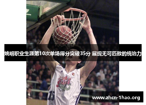 姚明职业生涯第10次单场得分突破35分 展现无可匹敌的统治力 姚明职业生涯第10次单场得分突破35分 展现无可匹敌的统治力