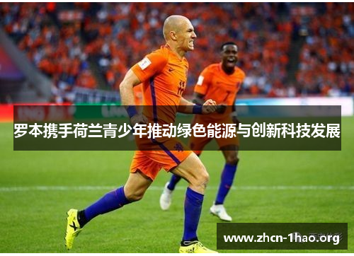 罗本携手荷兰青少年推动绿色能源与创新科技发展 罗本携手荷兰青少年推动绿色能源与创新科技发展