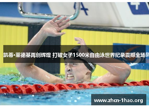 凯蒂·莱德基再创辉煌 打破女子1500米自由泳世界纪录震撼全场 凯蒂·莱德基再创辉煌 打破女子1500米自由泳世界纪录震撼全场