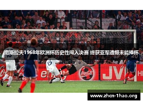 南斯拉夫1968年欧洲杯历史性闯入决赛 终获亚军遗憾未能捧杯 南斯拉夫1968年欧洲杯历史性闯入决赛 终获亚军遗憾未能捧杯