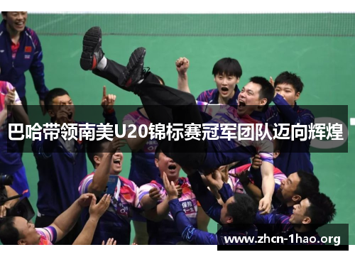 巴哈带领南美U20锦标赛冠军团队迈向辉煌 巴哈带领南美U20锦标赛冠军团队迈向辉煌