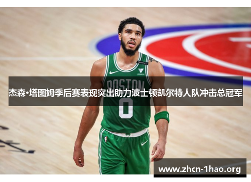 杰森·塔图姆季后赛表现突出助力波士顿凯尔特人队冲击总冠军 杰森·塔图姆季后赛表现突出助力波士顿凯尔特人队冲击总冠军
