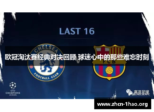 欧冠淘汰赛经典对决回顾 球迷心中的那些难忘时刻 欧冠淘汰赛经典对决回顾 球迷心中的那些难忘时刻