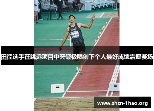 田径选手在跳远项目中突破极限创下个人最好成绩震撼赛场 田径选手在跳远项目中突破极限创下个人最好成绩震撼赛场