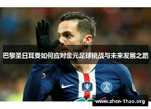 巴黎圣日耳曼如何应对金元足球挑战与未来发展之路