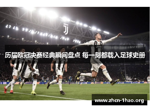 历届欧冠决赛经典瞬间盘点 每一刻都载入足球史册