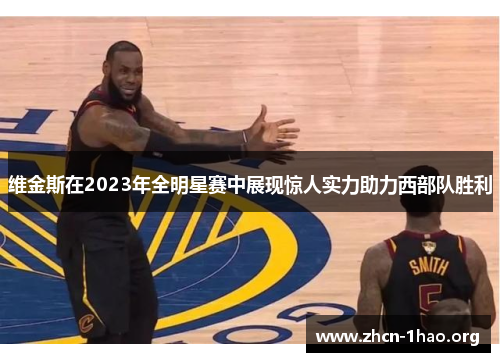维金斯在2023年全明星赛中展现惊人实力助力西部队胜利 维金斯在2023年全明星赛中展现惊人实力助力西部队胜利