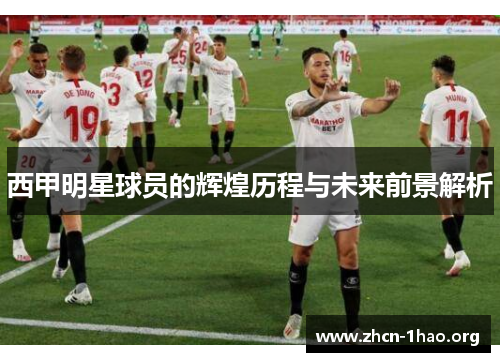 西甲明星球员的辉煌历程与未来前景解析 西甲明星球员的辉煌历程与未来前景解析