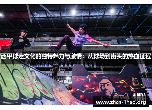 西甲球迷文化的独特魅力与激情：从球场到街头的热血征程