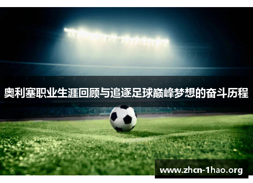 奥利塞职业生涯回顾与追逐足球巅峰梦想的奋斗历程 奥利塞职业生涯回顾与追逐足球巅峰梦想的奋斗历程