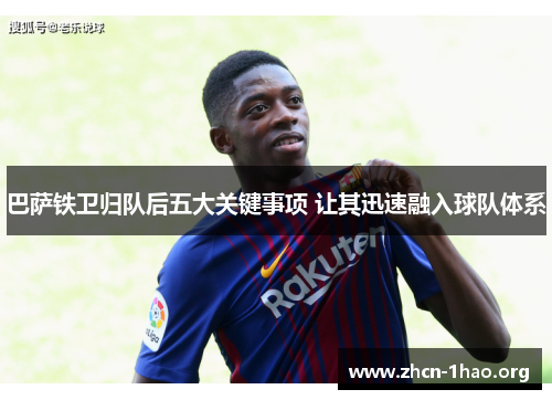 巴萨铁卫归队后五大关键事项 让其迅速融入球队体系 巴萨铁卫归队后五大关键事项 让其迅速融入球队体系