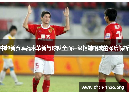 中超新赛季战术革新与球队全面升级相辅相成的深度解析