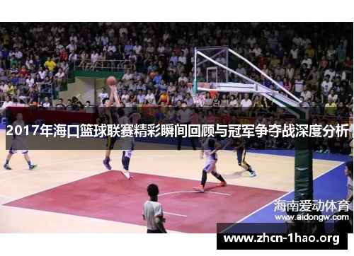 2017年海口篮球联赛精彩瞬间回顾与冠军争夺战深度分析 2017年海口篮球联赛精彩瞬间回顾与冠军争夺战深度分析