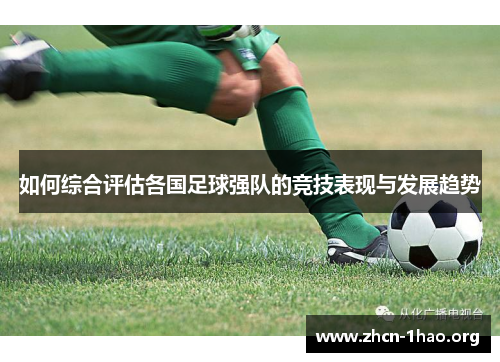 如何综合评估各国足球强队的竞技表现与发展趋势 如何综合评估各国足球强队的竞技表现与发展趋势