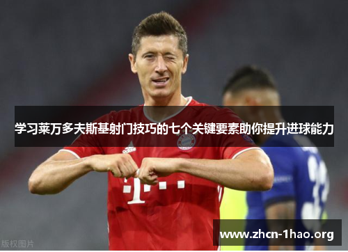 学习莱万多夫斯基射门技巧的七个关键要素助你提升进球能力