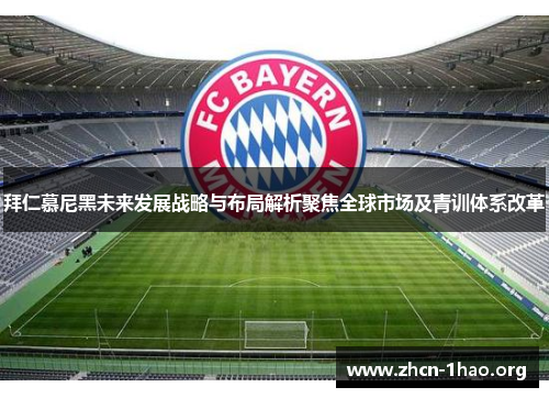 拜仁慕尼黑未来发展战略与布局解析聚焦全球市场及青训体系改革 拜仁慕尼黑未来发展战略与布局解析聚焦全球市场及青训体系改革