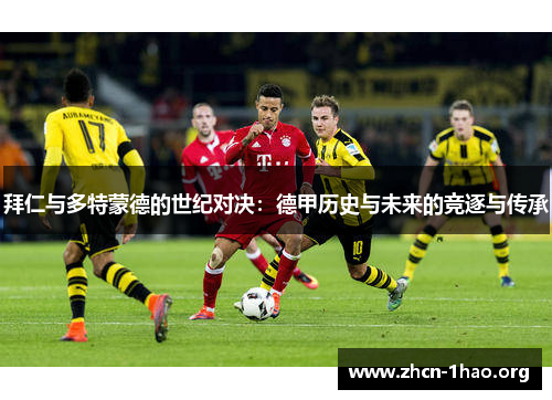 拜仁与多特蒙德的世纪对决:德甲历史与未来的竞逐与传承 拜仁与多特蒙德的世纪对决:德甲历史与未来的竞逐与传承