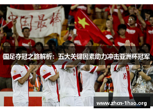 国足夺冠之路解析:五大关键因素助力冲击亚洲杯冠军 国足夺冠之路解析:五大关键因素助力冲击亚洲杯冠军