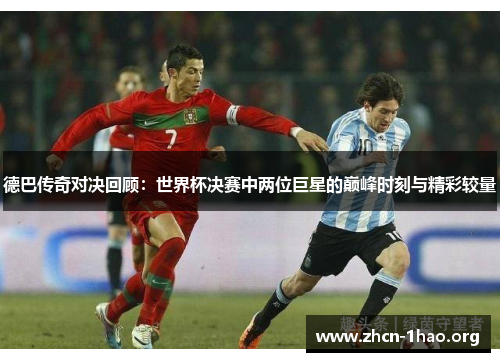 德巴传奇对决回顾:世界杯决赛中两位巨星的巅峰时刻与精彩较量 德巴传奇对决回顾:世界杯决赛中两位巨星的巅峰时刻与精彩较量