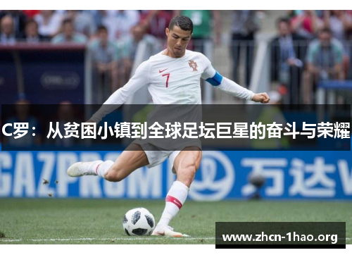 C罗:从贫困小镇到全球足坛巨星的奋斗与荣耀 C罗:从贫困小镇到全球足坛巨星的奋斗与荣耀