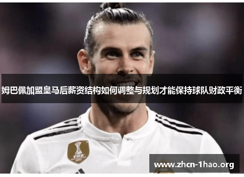 姆巴佩加盟皇马后薪资结构如何调整与规划才能保持球队财政平衡