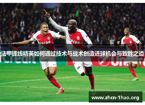 法甲锋线精英如何通过技术与战术创造进球机会与致胜之道