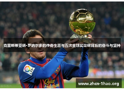 克里斯蒂亚诺·罗纳尔多的传奇生涯与五次金球奖荣耀背后的奋斗与坚持 克里斯蒂亚诺·罗纳尔多的传奇生涯与五次金球奖荣耀背后的奋斗与坚持