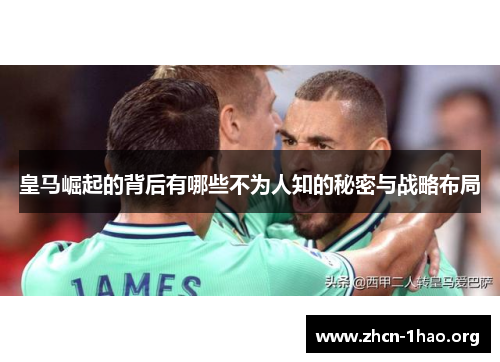 皇马崛起的背后有哪些不为人知的秘密与战略布局