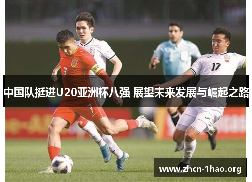 中国队挺进U20亚洲杯八强 展望未来发展与崛起之路