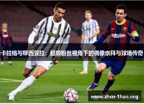 卡拉格与穆西亚拉:超级粉丝视角下的偶像崇拜与球场传奇 卡拉格与穆西亚拉:超级粉丝视角下的偶像崇拜与球场传奇