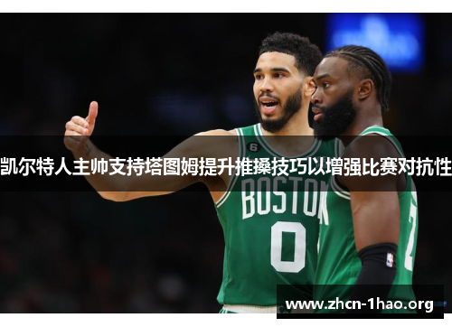 凯尔特人主帅支持塔图姆提升推搡技巧以增强比赛对抗性 凯尔特人主帅支持塔图姆提升推搡技巧以增强比赛对抗性