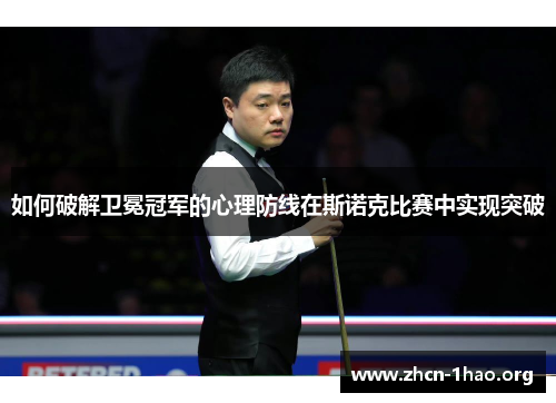 如何破解卫冕冠军的心理防线在斯诺克比赛中实现突破 如何破解卫冕冠军的心理防线在斯诺克比赛中实现突破