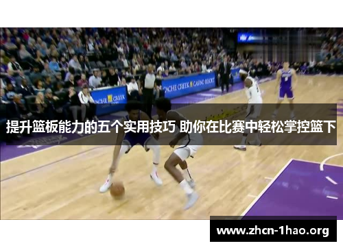 提升篮板能力的五个实用技巧 助你在比赛中轻松掌控篮下 提升篮板能力的五个实用技巧 助你在比赛中轻松掌控篮下