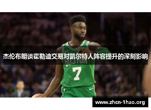 杰伦布朗谈霍勒迪交易对凯尔特人阵容提升的深刻影响 杰伦布朗谈霍勒迪交易对凯尔特人阵容提升的深刻影响