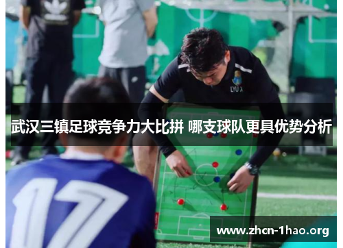 武汉三镇足球竞争力大比拼 哪支球队更具优势分析 武汉三镇足球竞争力大比拼 哪支球队更具优势分析