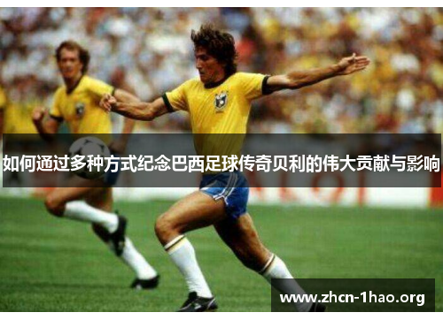 如何通过多种方式纪念巴西足球传奇贝利的伟大贡献与影响