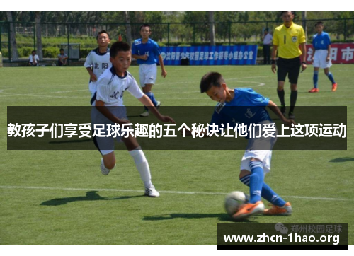 教孩子们享受足球乐趣的五个秘诀让他们爱上这项运动 教孩子们享受足球乐趣的五个秘诀让他们爱上这项运动