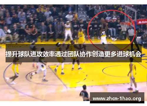 提升球队进攻效率通过团队协作创造更多进球机会 提升球队进攻效率通过团队协作创造更多进球机会