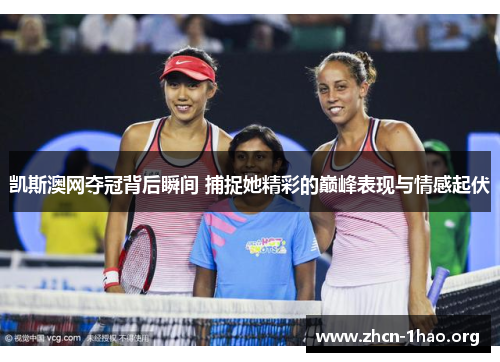 凯斯澳网夺冠背后瞬间 捕捉她精彩的巅峰表现与情感起伏