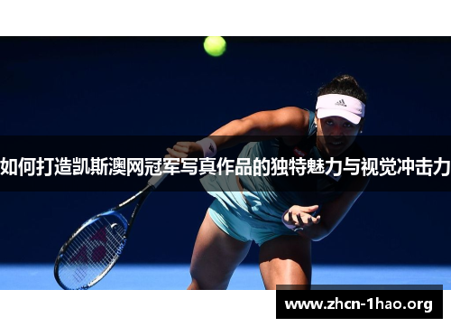 如何打造凯斯澳网冠军写真作品的独特魅力与视觉冲击力