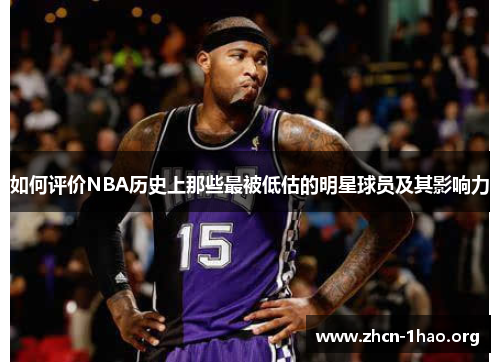 如何评价NBA历史上那些最被低估的明星球员及其影响力 如何评价NBA历史上那些最被低估的明星球员及其影响力