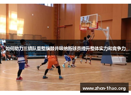 如何助力三镇队重整旗鼓并吸纳新球员提升整体实力和竞争力