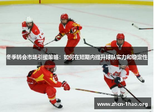 冬季转会市场引援策略：如何在短期内提升球队实力和稳定性