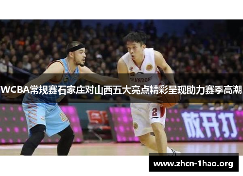 WCBA常规赛石家庄对山西五大亮点精彩呈现助力赛季高潮 WCBA常规赛石家庄对山西五大亮点精彩呈现助力赛季高潮
