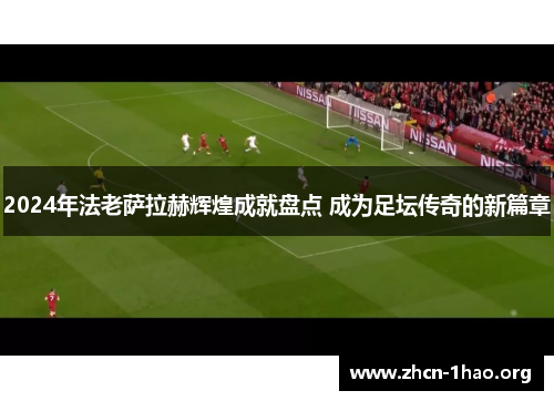 2024年法老萨拉赫辉煌成就盘点 成为足坛传奇的新篇章