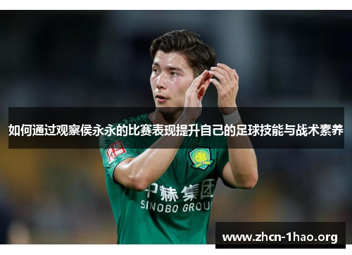 如何通过观察侯永永的比赛表现提升自己的足球技能与战术素养 如何通过观察侯永永的比赛表现提升自己的足球技能与战术素养